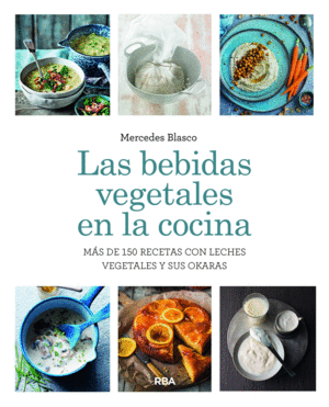 LAS BEBIDAS VEGETALES EN LA COCINA. MS DE 150 RECETAS CON LECHES VEGETALES Y SU